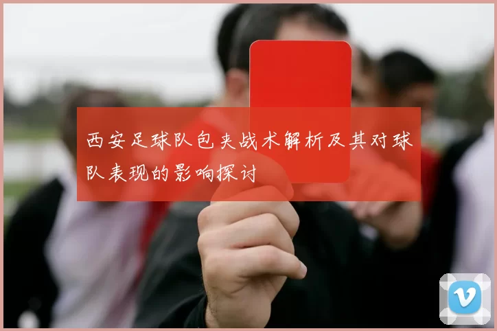 西安足球队包夹战术解析及其对球队表现的影响探讨