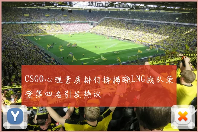 CSGO心理素质排行榜揭晓LNG战队荣登第四名引发热议