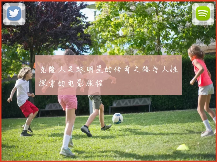 克隆人足球明星的传奇之路与人性探索的电影旅程