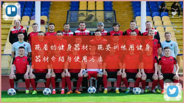 跪着的健身器材：跪姿训练用健身器材介绍与使用方法