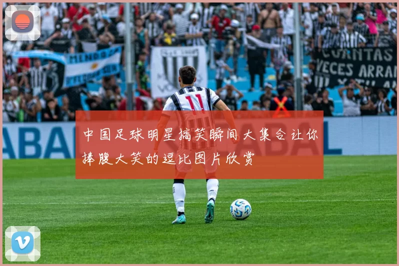 中国足球明星搞笑瞬间大集合让你捧腹大笑的逗比图片欣赏