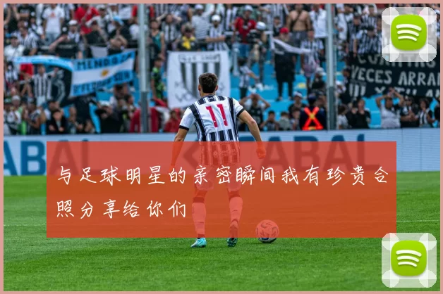 与足球明星的亲密瞬间我有珍贵合照分享给你们