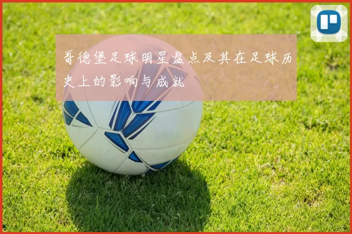 哥德堡足球明星盘点及其在足球历史上的影响与成就