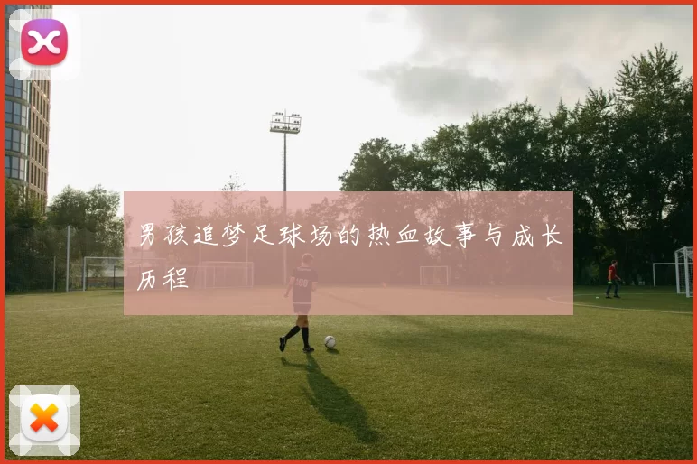 男孩追梦足球场的热血故事与成长历程