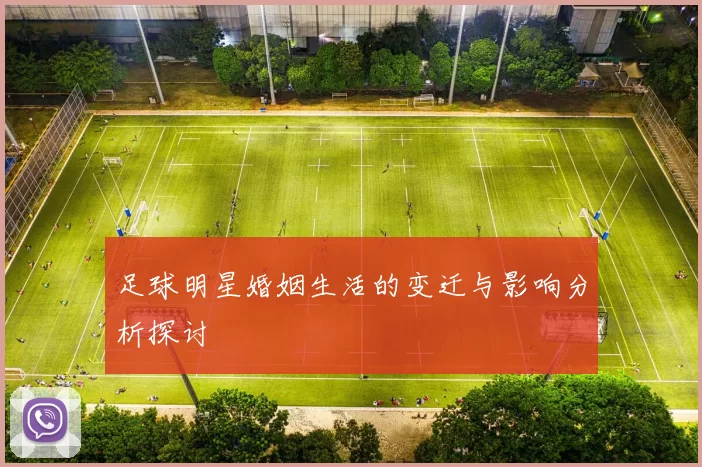 足球明星婚姻生活的变迁与影响分析探讨
