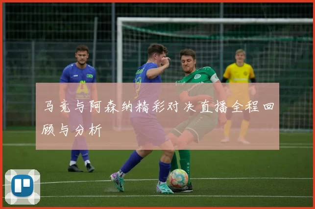 马竞与阿森纳精彩对决直播全程回顾与分析