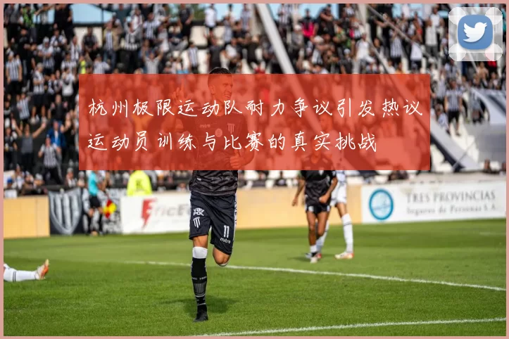 杭州极限运动队耐力争议引发热议运动员训练与比赛的真实挑战