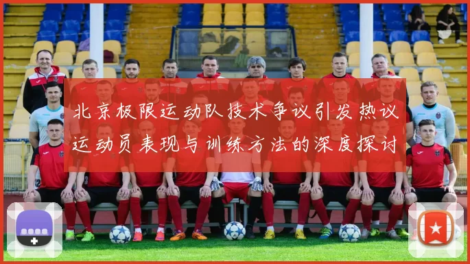 北京极限运动队技术争议引发热议运动员表现与训练方法的深度探讨