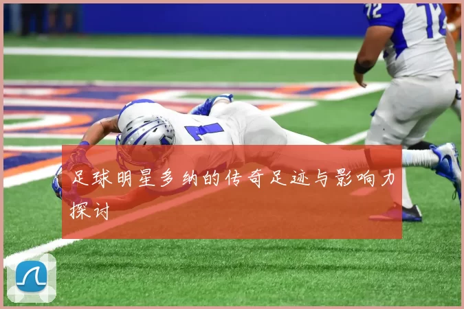 足球明星多纳的传奇足迹与影响力探讨