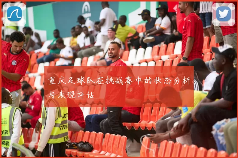 重庆足球队在挑战赛中的状态分析与表现评估