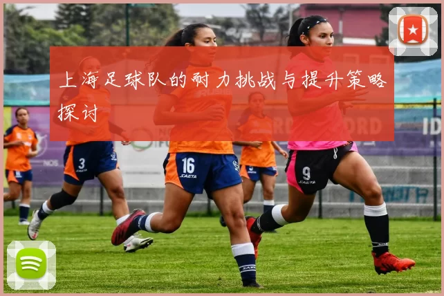 上海足球队的耐力挑战与提升策略探讨