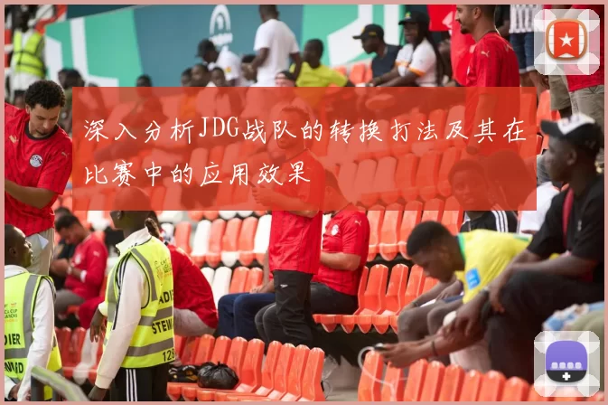 深入分析JDG战队的转换打法及其在比赛中的应用效果