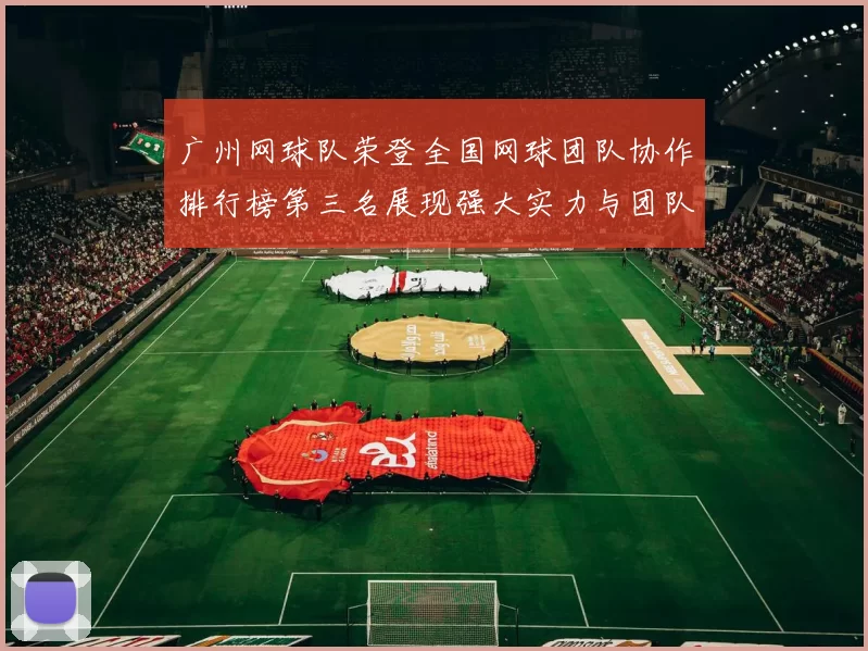 广州网球队荣登全国网球团队协作排行榜第三名展现强大实力与团队精神