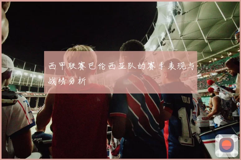 西甲联赛巴伦西亚队的赛季表现与战绩分析