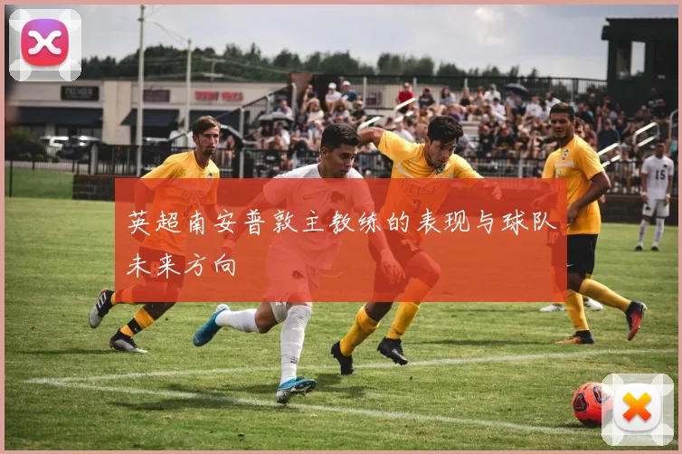 英超南安普敦主教练的表现与球队未来方向