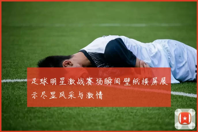 足球明星激战赛场瞬间壁纸横屏展示尽显风采与激情