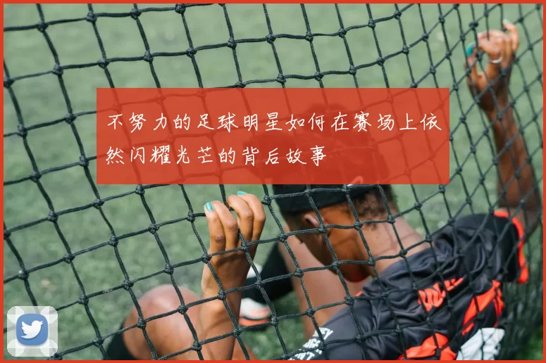 不努力的足球明星如何在赛场上依然闪耀光芒的背后故事